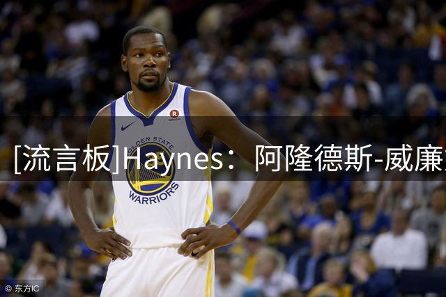 [流言板]Haynes：阿隆德斯-威廉姆斯已经与华盛顿奇才达成协议